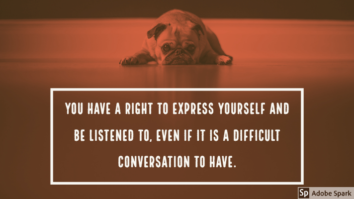 Picture of french bulldog lying down with face resting on the floor in a sad expression. With a red hue on the photo. Caption underneath says: 
"You have a right to express yourself and be listened to. Even if it is a difficult conversation to have"