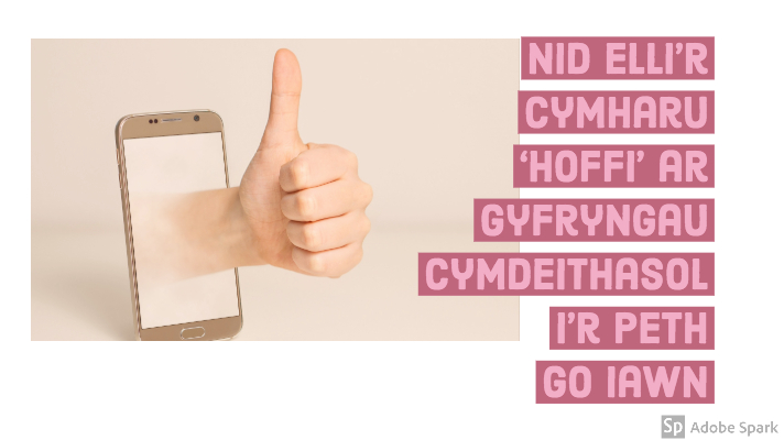 Delwedd o ffôn symudol gyda llaw bawd i fyny yn ymwthio allan ohono. Mae'r geiriau "Nid elli'r cymharu 'hoffi' ar gyfryngau cymdeithasol i'r peth go iawn" ar y ddelwedd.
