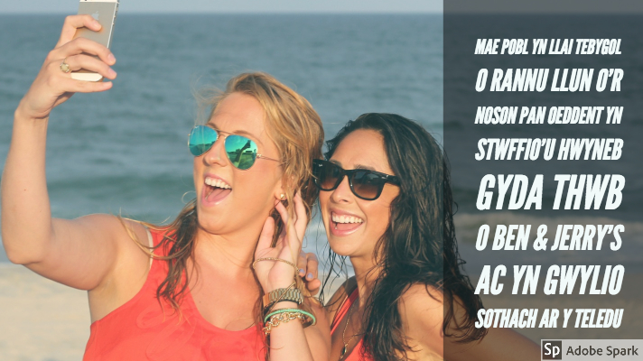 Dwy fenyw hapus yn tynnu hunlun ar draeth, yn gwisgo sbectol haul. Mae'r geiriau "Mae pobl yn llai tebygol o rannu llun o'r noson pan oeddent yn stwffio'u hwyneb gyda thwb o Ben & Jerry's ac yn gwylio sothach ar y teledu" ar y ddelwedd.

